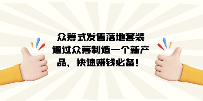 众筹式·发售落地套装：通过众筹制造一个新产品，快速赚钱必备！时点搞钱-网创项目资源站-副业项目-创业项目-搞钱项目时点搞钱