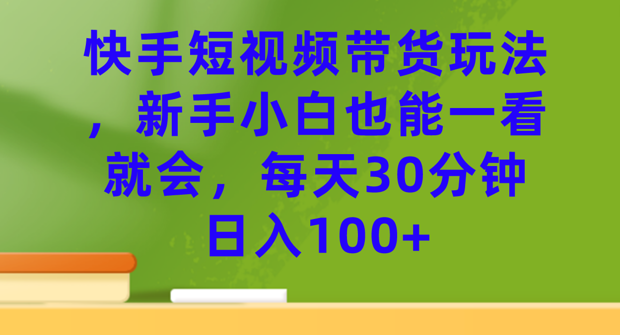 快手短视频带货玩法，新手小白也能一看就会，每天30分钟日入100+时点搞钱-网创项目资源站-副业项目-创业项目-搞钱项目时点搞钱