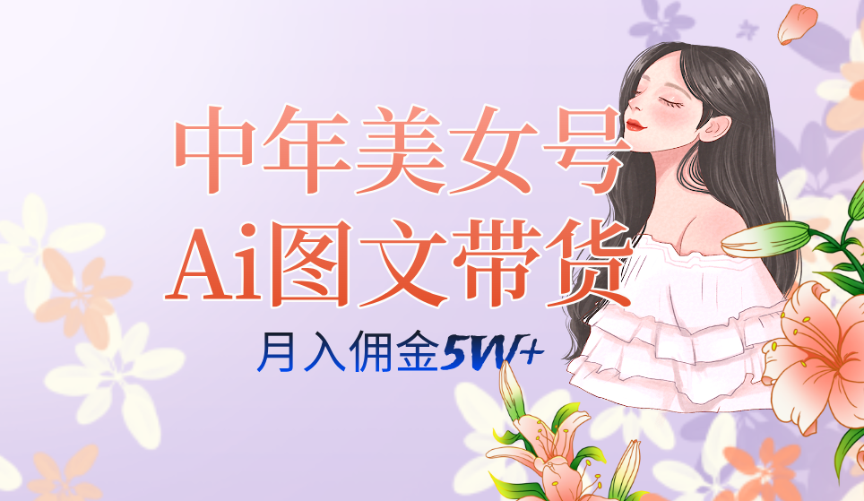 中年美女号ai图文带货3.0玩法，单号月入五位数，可多账号矩阵，全AI创作时点搞钱-网创项目资源站-副业项目-创业项目-搞钱项目时点搞钱