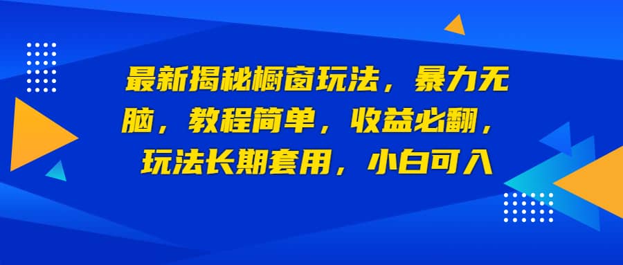 最新揭秘橱窗玩法，暴力无脑，收益必翻，玩法长期套用，小白可入时点搞钱-网创项目资源站-副业项目-创业项目-搞钱项目时点搞钱