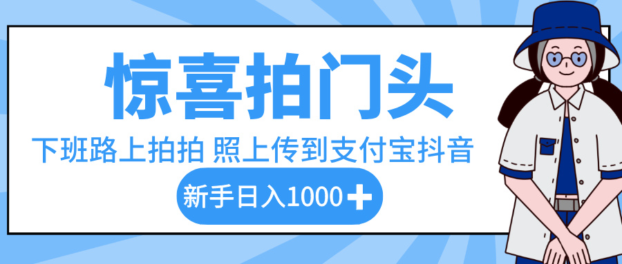 惊喜拍门头,下班路上拍拍照片,上传到支付宝和抖音新手日入 1000+时点搞钱-网创项目资源站-副业项目-创业项目-搞钱项目时点搞钱