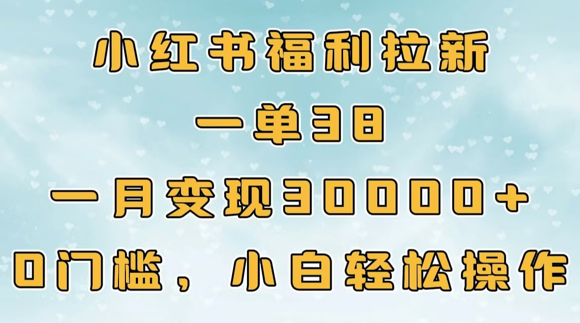 小红书福利拉新,一单38,一月30000+轻轻松松,0门槛小白轻松操作时点搞钱-网创项目资源站-副业项目-创业项目-搞钱项目时点搞钱