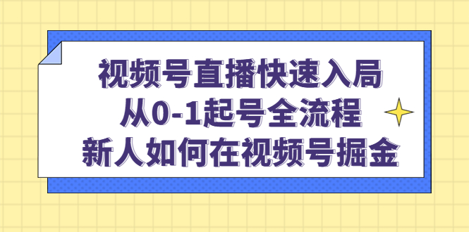 视频号直播快速入局：从0-1起号全流程，新人如何在视频号掘金时点搞钱-网创项目资源站-副业项目-创业项目-搞钱项目时点搞钱