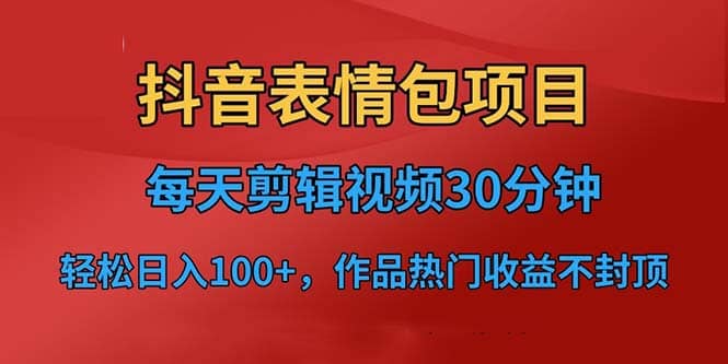 抖音表情包项目，每天剪辑表情包上传短视频平台，日入3位数+已实操跑通时点搞钱-网创项目资源站-副业项目-创业项目-搞钱项目时点搞钱