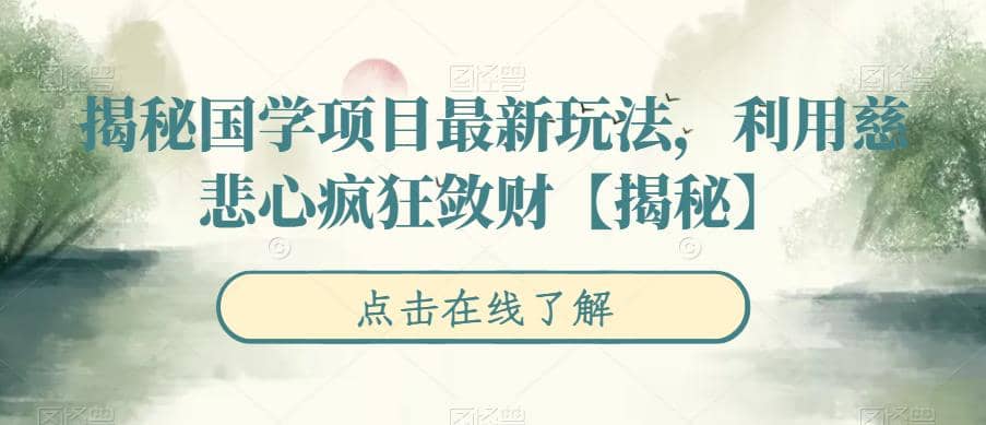 揭秘国学项目最新玩法，利用慈悲心疯狂敛财【揭秘】时点搞钱-网创项目资源站-副业项目-创业项目-搞钱项目时点搞钱