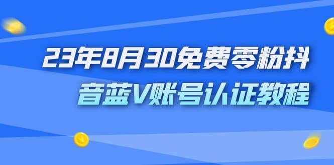 外面收费1980的23年8月30免费零粉抖音蓝V账号认证教程时点搞钱-网创项目资源站-副业项目-创业项目-搞钱项目时点搞钱