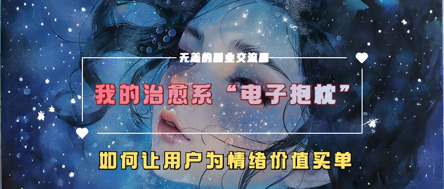 我的治愈系“电子抱枕”，如何让用户为情绪价值买单！时点搞钱-网创项目资源站-副业项目-创业项目-搞钱项目时点搞钱