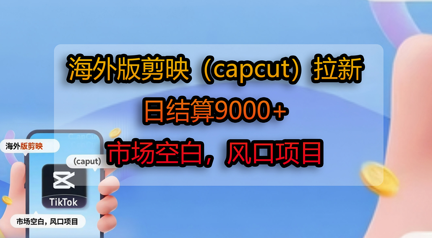海外版剪映（capcut）拉新，日结算9000+，市场空白，风口项目时点搞钱-网创项目资源站-副业项目-创业项目-搞钱项目时点搞钱