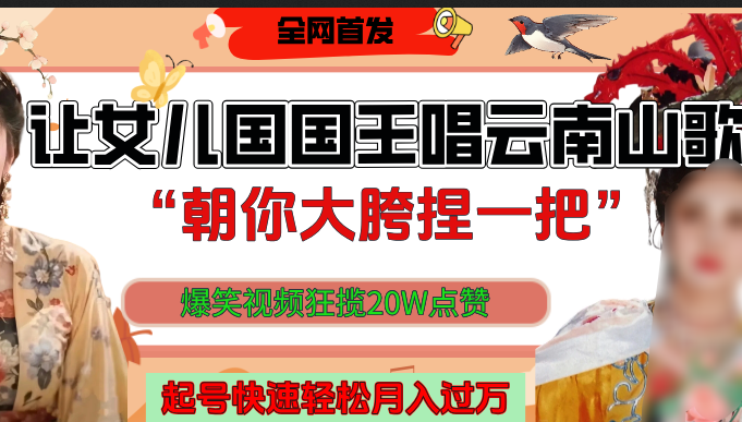 让女儿国国王开口唱云南山歌“朝你大垮捏一把”，爆笑视频狂揽点赞20W，熟练后起号快轻松月入过万！时点搞钱-网创项目资源站-副业项目-创业项目-搞钱项目时点搞钱