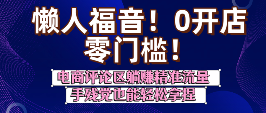 懒人福音！0开店、零门槛！电商评论区躺赚精准流量，手残党也能轻松拿捏时点搞钱-网创项目资源站-副业项目-创业项目-搞钱项目时点搞钱