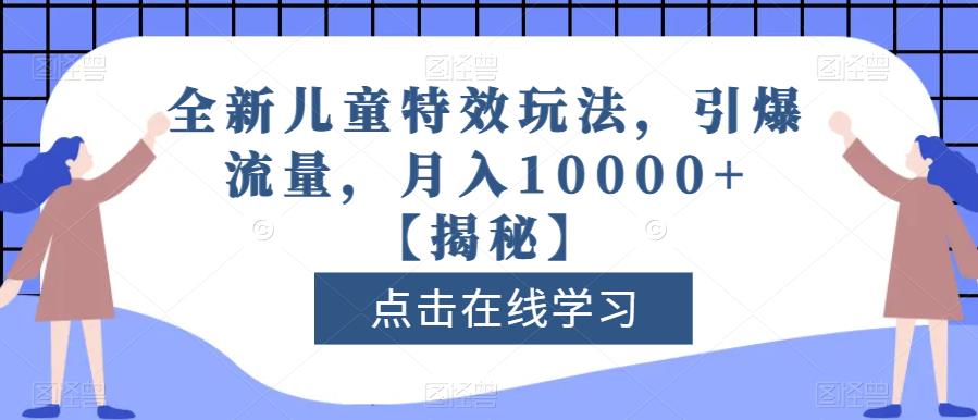 全新儿童特效玩法，引爆流量，月入10000+【揭秘】时点搞钱-网创项目资源站-副业项目-创业项目-搞钱项目时点搞钱