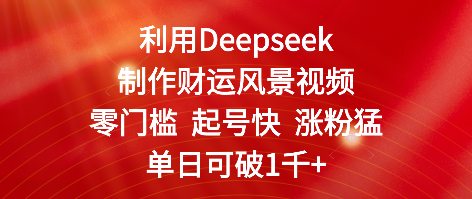 利用Deepseek制作财运风景视频,零门槛 起号快 涨粉猛,单日可破1千+时点搞钱-网创项目资源站-副业项目-创业项目-搞钱项目时点搞钱