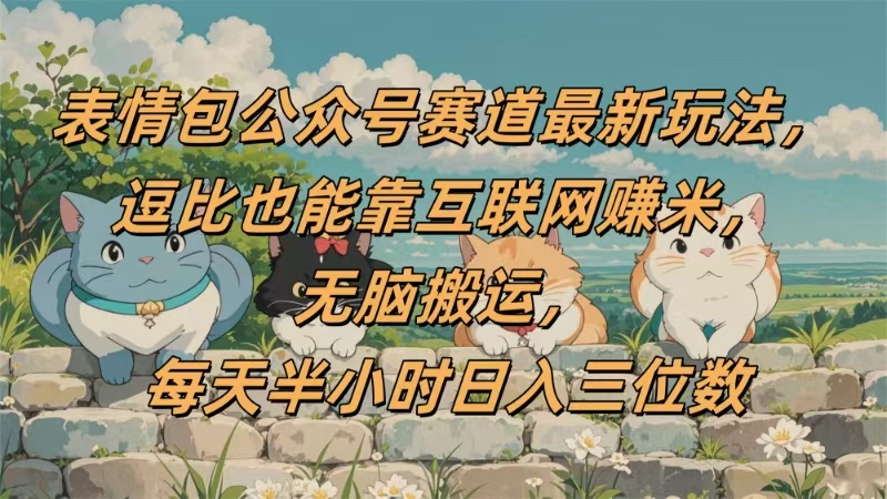 表情包公众号赛道，逗比也能靠互联网赚米，无脑搬运，小白也能日入三位数时点搞钱-网创项目资源站-副业项目-创业项目-搞钱项目时点搞钱