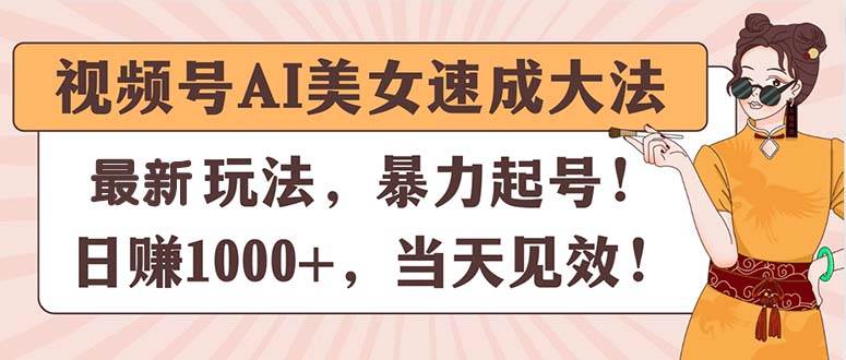 视频号AI美女速成大法，暴力起号，日赚1000+，当天见效时点搞钱-网创项目资源站-副业项目-创业项目-搞钱项目时点搞钱