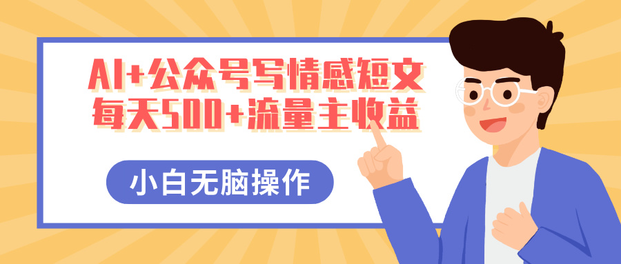 AI+公众号写情感短文,每天500+流量主收益,多号矩阵无脑操作,小白轻松上手,保姆级教程时点搞钱-网创项目资源站-副业项目-创业项目-搞钱项目时点搞钱