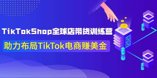 TikTokShop全球店带货训练营【更新9月份】助力布局TikTok电商赚美金时点搞钱-网创项目资源站-副业项目-创业项目-搞钱项目时点搞钱