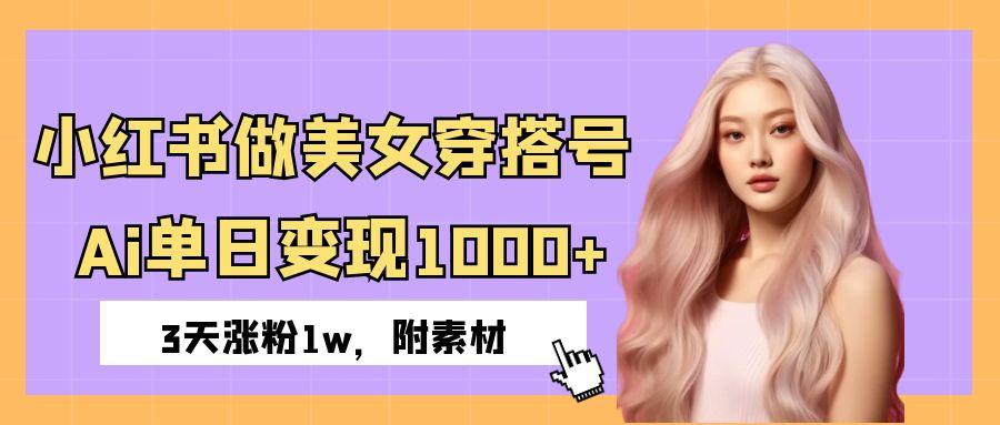 小红书做美女穿搭号，ai单日变现1000+，3天涨粉1w。时点搞钱-网创项目资源站-副业项目-创业项目-搞钱项目时点搞钱