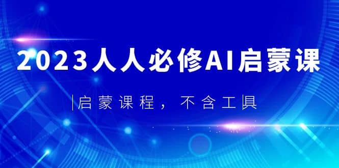 2023人人必修·AI启蒙课，启蒙课程，不含工具时点搞钱-网创项目资源站-副业项目-创业项目-搞钱项目时点搞钱