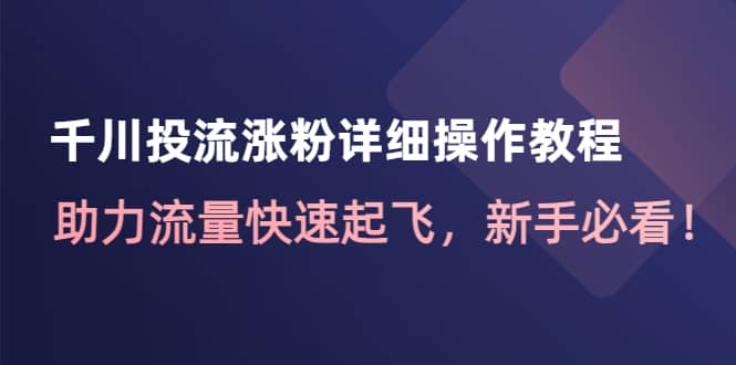 千川投流涨粉详细操作教程：助力流量快速起飞，新手必看时点搞钱-网创项目资源站-副业项目-创业项目-搞钱项目时点搞钱