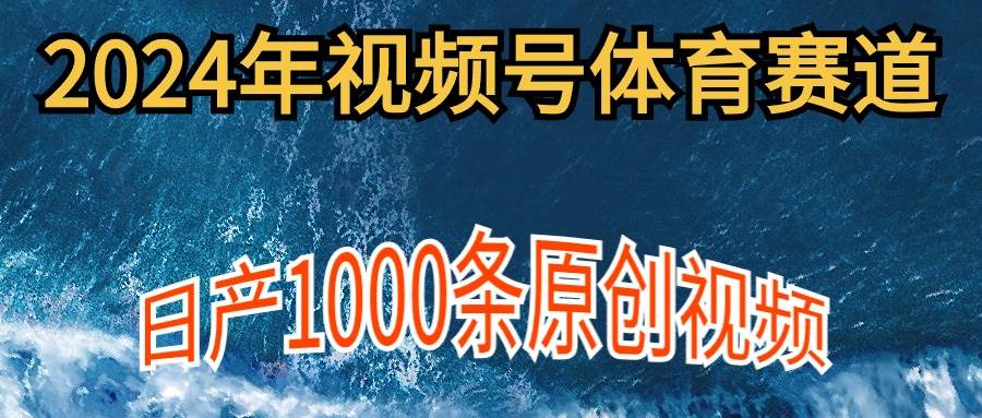 2024年体育赛道视频号，新手轻松操作， 日产1000条原创视频,多账号多撸分成时点搞钱-网创项目资源站-副业项目-创业项目-搞钱项目时点搞钱