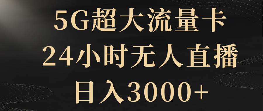 5G超大流量卡，24小时无人直播，日入3000+时点搞钱-网创项目资源站-副业项目-创业项目-搞钱项目时点搞钱
