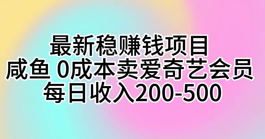 最新稳赚钱项目 咸鱼 0成本卖爱奇艺会员 每日收入200-500时点搞钱-网创项目资源站-副业项目-创业项目-搞钱项目时点搞钱