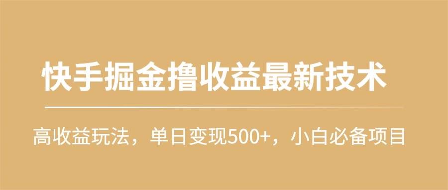快手掘金撸收益最新技术，高收益玩法，单日变现500+，小白必备项目时点搞钱-网创项目资源站-副业项目-创业项目-搞钱项目时点搞钱
