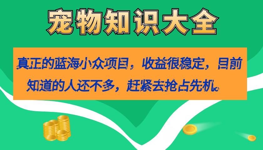 真正的蓝海小众项目，宠物知识大全，收益很稳定（教务+素材）时点搞钱-网创项目资源站-副业项目-创业项目-搞钱项目时点搞钱