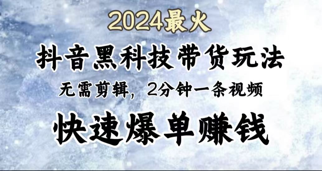2024最火，抖音黑科技带货玩法，无需剪辑基础，2分钟一条作品，快速爆单时点搞钱-网创项目资源站-副业项目-创业项目-搞钱项目时点搞钱