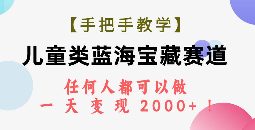 【手把手教学】儿童类蓝海宝藏赛道，任何人都可以做，一天轻松变现2000+！时点搞钱-网创项目资源站-副业项目-创业项目-搞钱项目时点搞钱