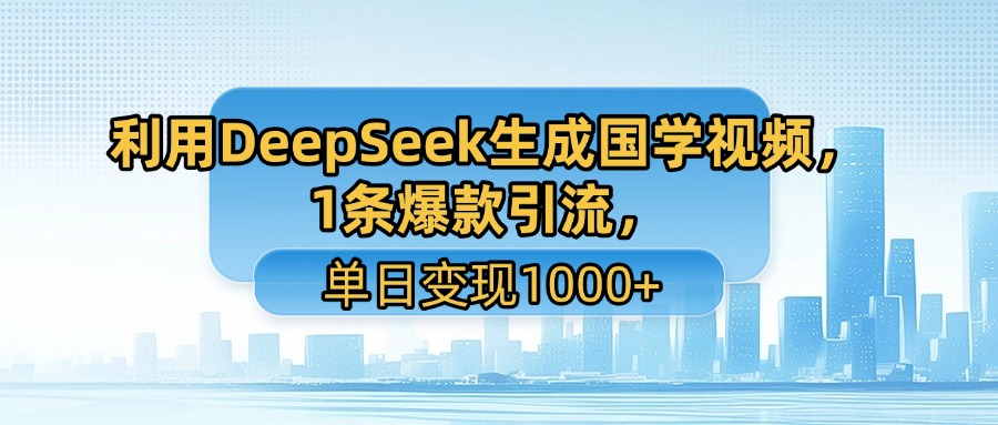 利用DeepSeek生成国学视频，1条爆款引流，单日变现1000+时点搞钱-网创项目资源站-副业项目-创业项目-搞钱项目时点搞钱
