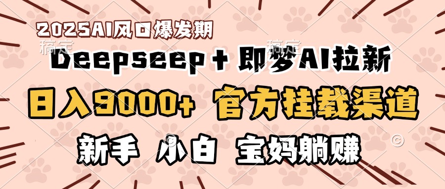 日入9000+!DeepSeep+即梦拉新,官方挂载渠道,新手小白宝妈躺赚时点搞钱-网创项目资源站-副业项目-创业项目-搞钱项目时点搞钱