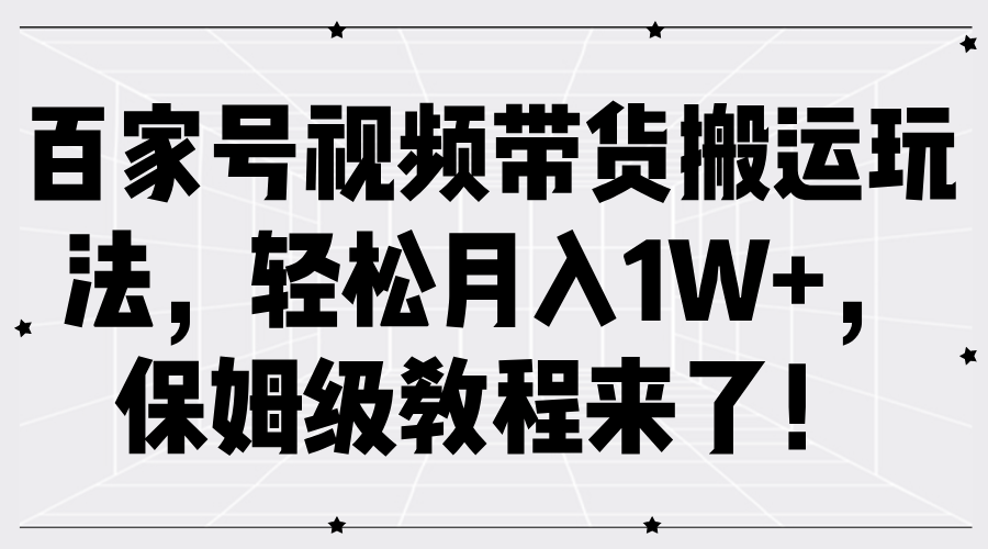 百家号视频带货搬运玩法,轻松月入1W+,保姆级教程来了!时点搞钱-网创项目资源站-副业项目-创业项目-搞钱项目时点搞钱