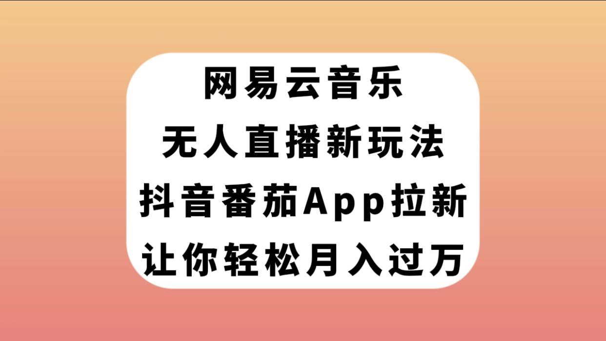 网易云音乐无人直播新玩法，抖音番茄APP拉新，让你轻松月入过万时点搞钱-网创项目资源站-副业项目-创业项目-搞钱项目时点搞钱