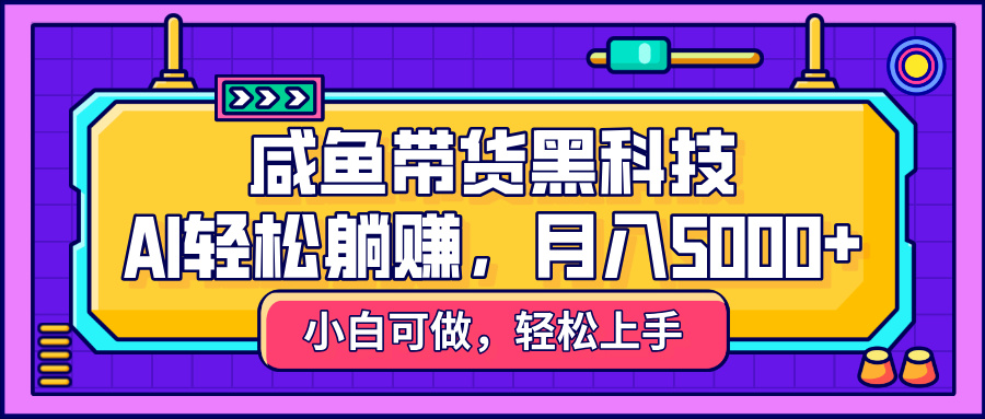 咸鱼带货黑科技，AI轻松躺赚，稳定月入5000+时点搞钱-网创项目资源站-副业项目-创业项目-搞钱项目时点搞钱