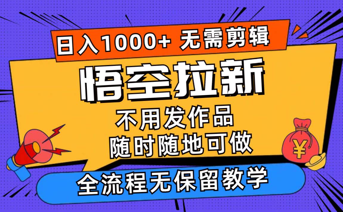 悟空拉新日入1000+无需剪辑当天上手，一部手机随时随地可做，全流程无…时点搞钱-网创项目资源站-副业项目-创业项目-搞钱项目时点搞钱