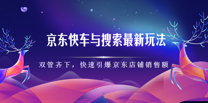 京东快车与搜索最新玩法，四个维度抢占红利，引爆京东平台时点搞钱-网创项目资源站-副业项目-创业项目-搞钱项目时点搞钱