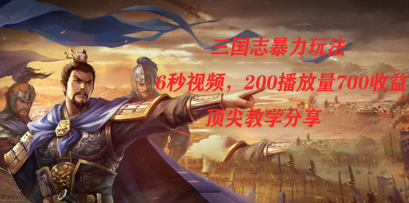 三国志暴力玩法，6秒视频，200播放量700收益，顶尖教学分享时点搞钱-网创项目资源站-副业项目-创业项目-搞钱项目时点搞钱