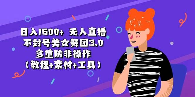 日入1600+ 无人直播不封号美女舞团3.0 多重防非操作（教程+素材+工具）时点搞钱-网创项目资源站-副业项目-创业项目-搞钱项目时点搞钱