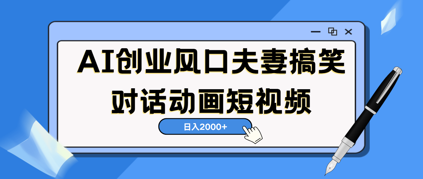 AI短视频创业风口！夫妻搞笑对话，动画短视频5分钟做一条，轻松日入2000（可矩阵放大）时点搞钱-网创项目资源站-副业项目-创业项目-搞钱项目时点搞钱