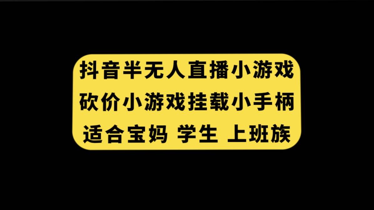 抖音半无人直播砍价小游戏，挂载游戏小手柄， 适合宝妈 学生 上班族时点搞钱-网创项目资源站-副业项目-创业项目-搞钱项目时点搞钱