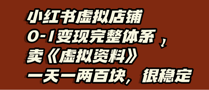 小红书虚拟店铺0-1变现完整体系，虚拟资料，一天一两百块，很稳定时点搞钱-网创项目资源站-副业项目-创业项目-搞钱项目时点搞钱