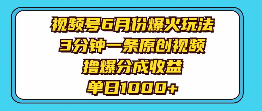 视频号6月份爆火玩法，3分钟一条原创视频，撸爆分成收益，单日1000+时点搞钱-网创项目资源站-副业项目-创业项目-搞钱项目时点搞钱