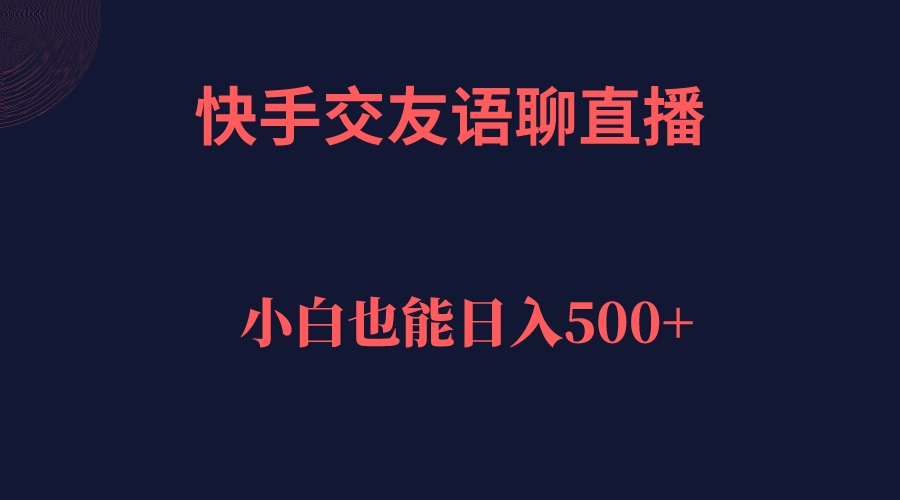 快手交友语聊直播，轻松日入500＋时点搞钱-网创项目资源站-副业项目-创业项目-搞钱项目时点搞钱