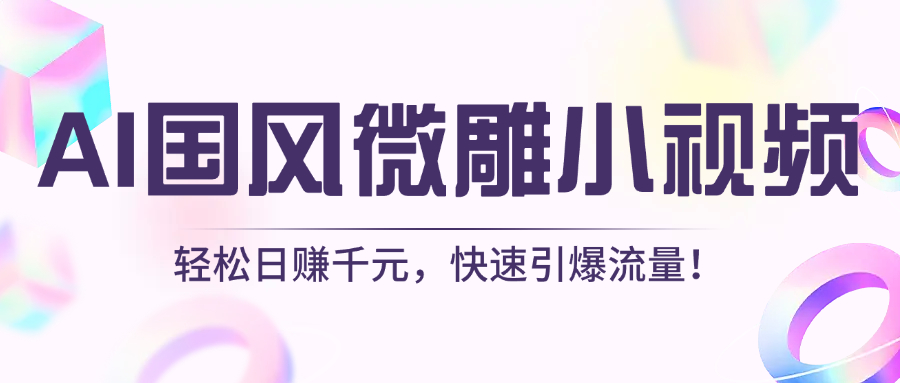 AI国风微雕小视频：轻松日赚千元，快速引爆流量！时点搞钱-网创项目资源站-副业项目-创业项目-搞钱项目时点搞钱