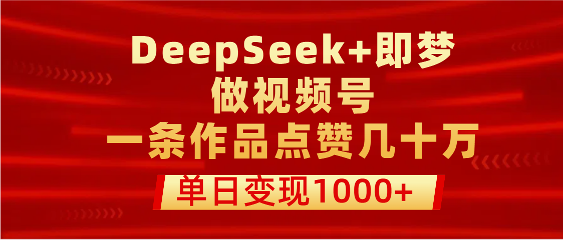 用DeepSeek+即梦做视频号，一条作品点赞几十万，单日变现1000+时点搞钱-网创项目资源站-副业项目-创业项目-搞钱项目时点搞钱
