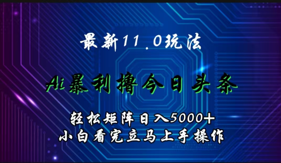 最新11.0玩法 AI辅助撸今日头条轻松实现矩阵日入5000+小白看完即可上手矩阵操作时点搞钱-网创项目资源站-副业项目-创业项目-搞钱项目时点搞钱