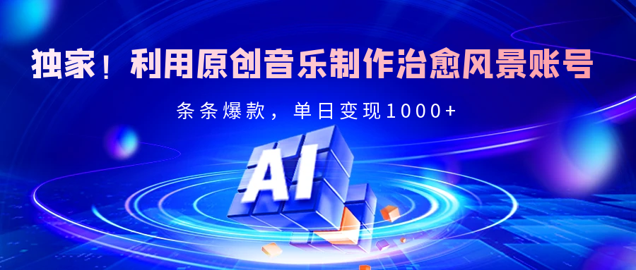 独家！利用原创音乐制作治愈风景账号，条条爆款，单日变现2000+时点搞钱-网创项目资源站-副业项目-创业项目-搞钱项目时点搞钱