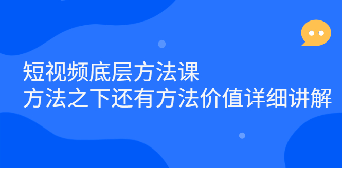 短视频底层方法课：方法之下还有方法价值详细讲解时点搞钱-网创项目资源站-副业项目-创业项目-搞钱项目时点搞钱