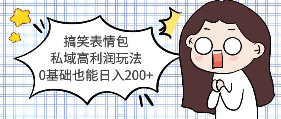 搞笑表情包私域高利润玩法时点搞钱-网创项目资源站-副业项目-创业项目-搞钱项目时点搞钱